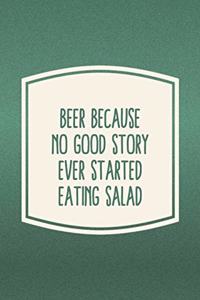 Beer Because No Good Story Ever Started Eating Salad