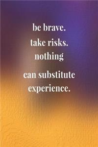 Be Brave. Take Risks. Nothing Can Substitute Experience.