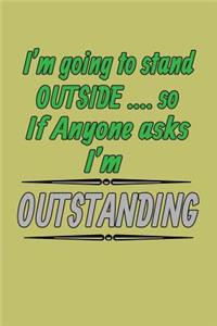 I'M Going To stand Outside so If Anyone Asks I'M Outstanding