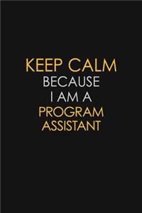 Keep Calm Because I Am A Program Assistant