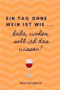 Ein Tag Ohne Wein Ist Wie ... Haha, Woher Soll Ich Das Wissen? Wein Notizbuch