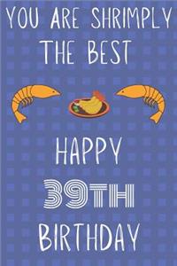 You Are Shrimply The Best Happy 39th Birthday: Funny 39th Birthday Gift shrimply Pun Journal / Notebook / Diary (6 x 9 - 110 Blank Lined Pages)