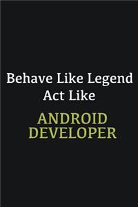 Behave like Legend Act Like Android Developer