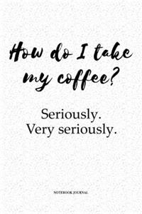 How Do I Take My Coffee? Seriously Very Seriously