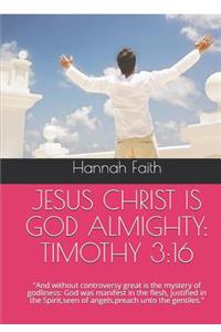 Jesus Christ Is God Almighty: TIMOTHY 3:16: And without controversy great is the mystery of godliness: God was manifest in the flesh, justified in the Spirit, seen of angels, pre