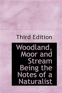 Woodland, Moor and Stream Being the Notes of a Naturalist