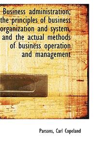 Business administration; the principles of business organization and system, and the actual methods