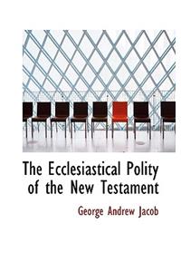 The Ecclesiastical Polity of the New Testament