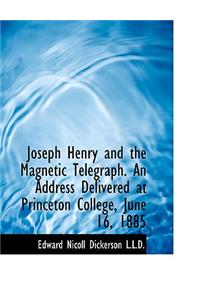 Joseph Henry and the Magnetic Telegraph. an Address Delivered at Princeton College, June 16, 1885