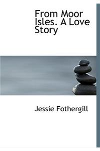 From Moor Isles. a Love Story