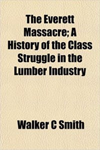 The Everett Massacre; A History of the Class Struggle in the Lumber Industry