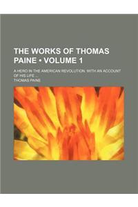 The Works of Thomas Paine (Volume 1); A Hero in the American Revolution. with an Account of His Life