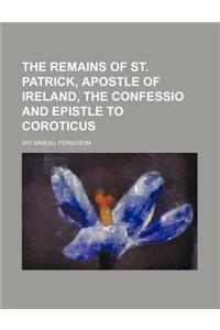 The Remains of St. Patrick, Apostle of Ireland, the Confessio and Epistle to Coroticus