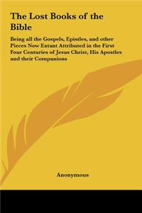 Lost Books of the Bible: Being all the Gospels, Epistles, and other Pieces Now Extant Attributed in the First Four Centuries of Jesus Christ, His Apostles and their Companio