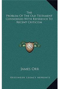 The Problem of the Old Testament Considered with Reference to Recent Criticism