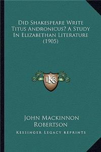 Did Shakespeare Write Titus Andronicus? A Study In Elizabethan Literature (1905)