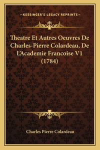 Theatre Et Autres Oeuvres De Charles-Pierre Colardeau, De L'Academie Francoise V1 (1784)