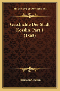 Geschichte Der Stadt Kosslin, Part 1 (1865)