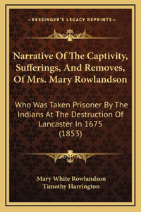 Narrative Of The Captivity, Sufferings, And Removes, Of Mrs. Mary Rowlandson: Who Was Taken Prisoner By The Indians At The Destruction Of Lancaster In 1675 (1853)