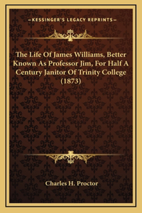 The Life Of James Williams, Better Known As Professor Jim, For Half A Century Janitor Of Trinity College (1873)