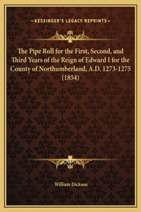 The Pipe Roll for the First, Second, and Third Years of the Reign of Edward I for the County of Northumberland, A.D. 1273-1275 (1854)