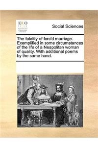 The Fatality of Forc'd Marriage. Exemplified in Some Circumstances of the Life of a Neapolitan Woman of Quality. with Additional Poems by the Same Hand.