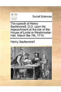 The speech of Henry Sacheverell, D.D. upon his impeachment at the bar of the House of Lords in Westminster-Hall, March the 7th, 1710.