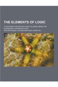 The Elements of Logic; A Text-Book for Schools and Colleges; Being the Elementary Lessons in Logic