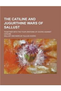 The Catiline and Jugurthine Wars of Sallust; Together with the Four Orations of Cicero Against Catiline