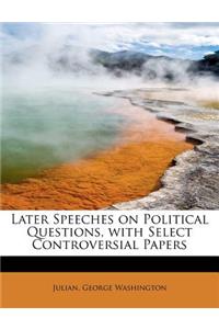 Later Speeches on Political Questions, with Select Controversial Papers