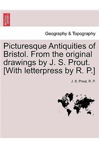 Picturesque Antiquities of Bristol. from the Original Drawings by J. S. Prout. [With Letterpress by R. P.]