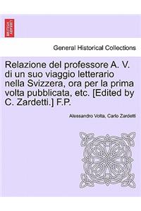 Relazione del Professore A. V. Di Un Suo Viaggio Letterario Nella Svizzera, Ora Per La Prima VOLTA Pubblicata, Etc. [edited by C. Zardetti.] F.P.