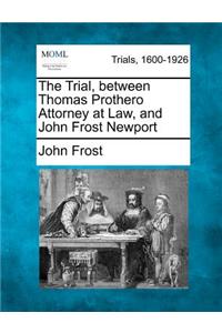 The Trial, Between Thomas Prothero Attorney at Law, and John Frost Newport