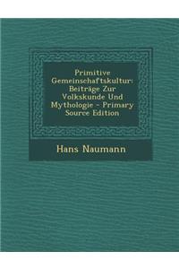 Primitive Gemeinschaftskultur: Beitrage Zur Volkskunde Und Mythologie: Beitrage Zur Volkskunde Und Mythologie