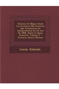 Historia de Mejico Desde Los Primeros Movimientos Que Prepararon Su Independencia En El Ano de 1808, Hasta La Epoca Presente, Volume 2 - Primary Sourc