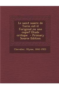 Le Saint Suaire de Turin Est-Il L'Original Ou Une Copie? Etude Critique - Primary Source Edition