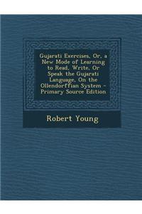Gujarati Exercises, Or, a New Mode of Learning to Read, Write, or Speak the Gujarati Language, on the Ollendorffian System