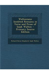 Waltoniana: Inedited Remains in Verse and Prose of Izaak Walton - Primary Source Edition