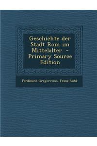 Geschichte Der Stadt ROM Im Mittelalter. - Primary Source Edition