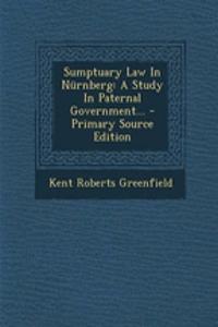 Sumptuary Law in Nurnberg: A Study in Paternal Government...