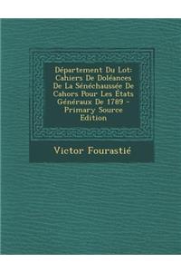 Departement Du Lot: Cahiers de Doleances de La Senechaussee de Cahors Pour Les Etats Generaux de 1789 - Primary Source Edition