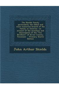 The Shields Family Particularly the Oldest and Most Numerous Branch of the Family in America: An Account of the Ancestors and Descendants of the Ten B