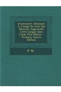 Grammaire Albanaise: A L'Usage de Ceux Qui Desirent Apprendre Cette Langue Sans L'Aide D'Un Maitre