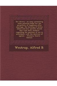 Sex Slavery: An Essay Presenting Some Practical Helps for the Perpetuity of Happiness After Marriage, the Borning of Better Babies
