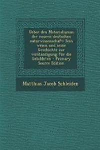 Ueber Den Materialismus Der Neuren Deutschen Naturwissenschaft: Sein Wesen Und Seine Geschichte Zur Verstandigung Fur Die Gebildeten