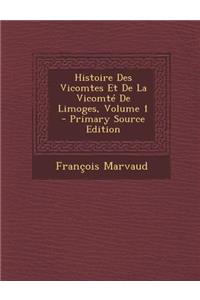 Histoire Des Vicomtes Et de La Vicomte de Limoges, Volume 1