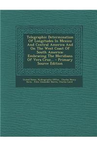 Telegraphic Determination of Longitudes in Mexico and Central America and on the West Coast of South America: Embracing the Meridians of Vera Cruz...