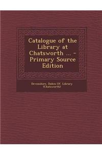 Catalogue of the Library at Chatsworth ... - Primary Source Edition