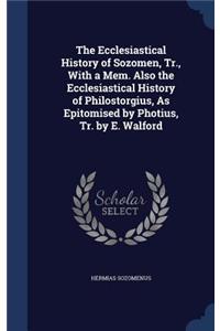 Ecclesiastical History of Sozomen, Tr., With a Mem. Also the Ecclesiastical History of Philostorgius, As Epitomised by Photius, Tr. by E. Walford