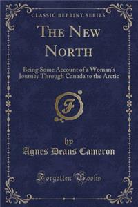 The New North: Being Some Account of a Woman's Journey Through Canada to the Arctic (Classic Reprint)